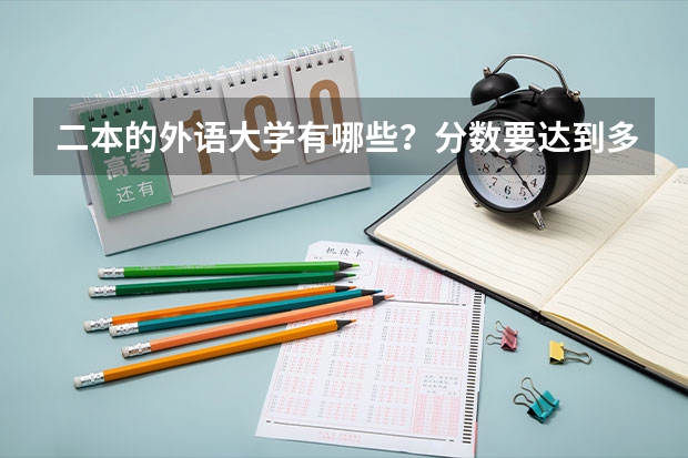 二本的外语大学有哪些？分数要达到多少才能上二本的外语大学？