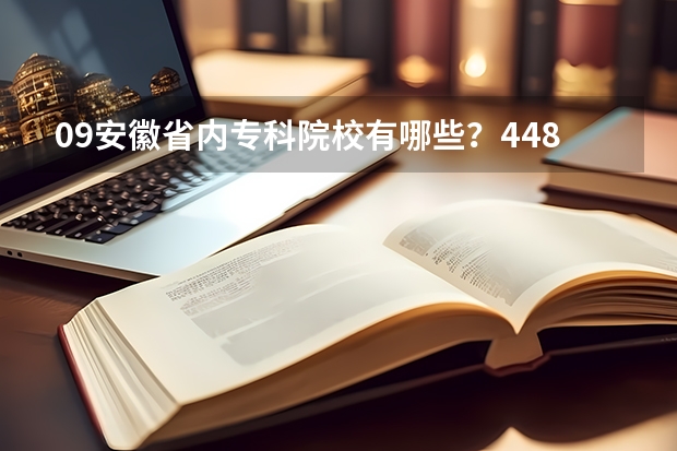 09安徽省内专科院校有哪些？448分可以上那个学校？有哪些热门专业？