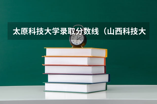 太原科技大学录取分数线（山西科技大学录取分数线2023）