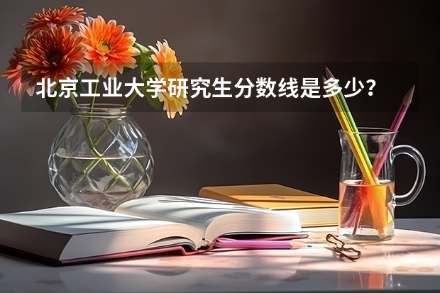 北京工业大学研究生分数线是多少？