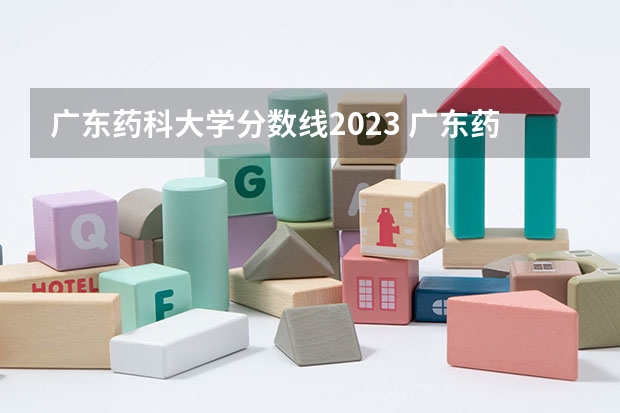 广东药科大学分数线2023 广东药科大学录取分数线