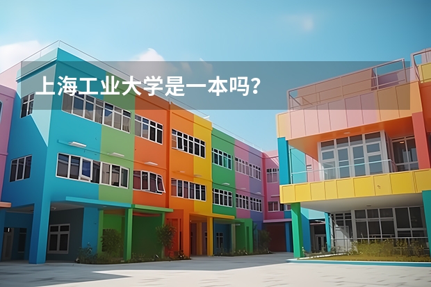 上海工业大学是一本吗？