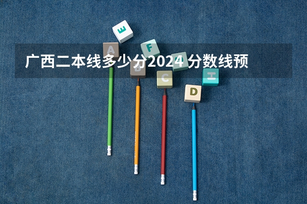 广西二本线多少分2024 分数线预估