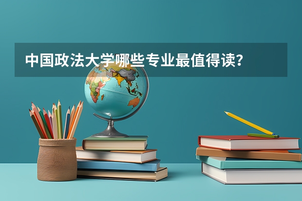 中国政法大学哪些专业最值得读？