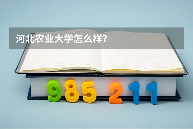 河北农业大学怎么样？