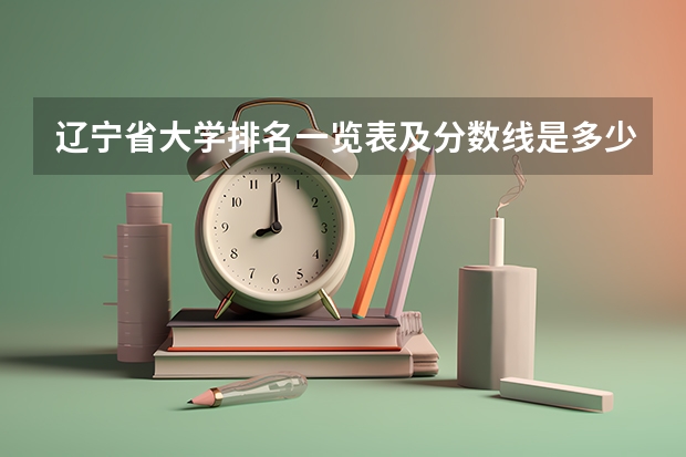 辽宁省大学排名一览表及分数线是多少