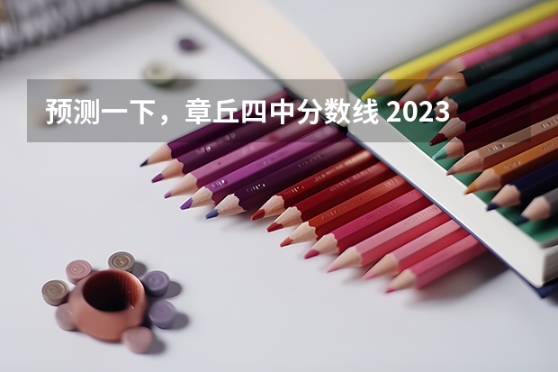 预测一下，章丘四中分数线 2023年济南章丘中考分数线