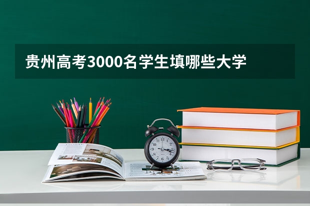 贵州高考3000名学生填哪些大学