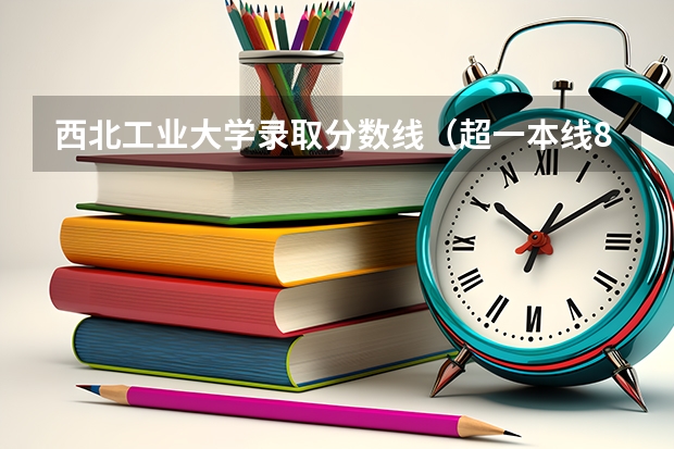 西北工业大学录取分数线（超一本线8分上了武汉理工大学提前批航海技术亏不亏）