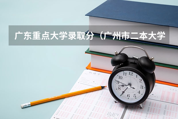 广东重点大学录取分（广州市二本大学排名及分数线）