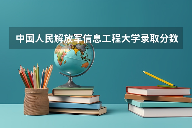 中国人民解放军信息工程大学录取分数线是多少?