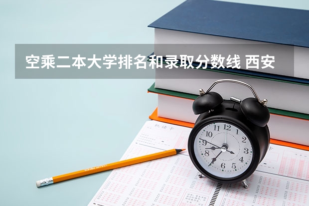 空乘二本大学排名和录取分数线 西安二本大学名单排名榜及分数线