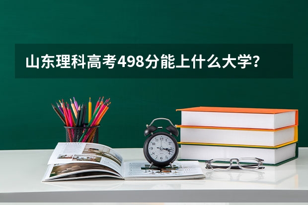 山东理科高考498分能上什么大学？🙃