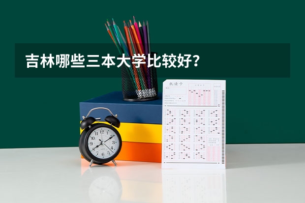 吉林哪些三本大学比较好？