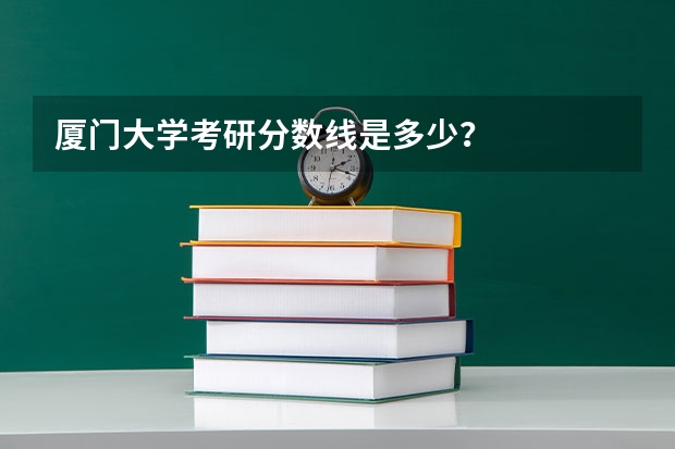 厦门大学考研分数线是多少？